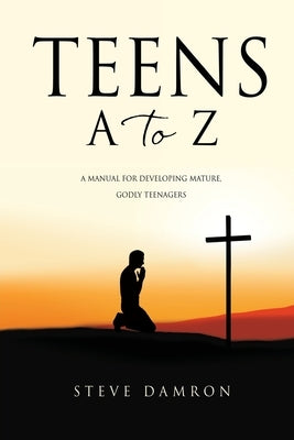Teens A to Z: A manual for developing mature, godly teenagers Paperback Xulon Press
