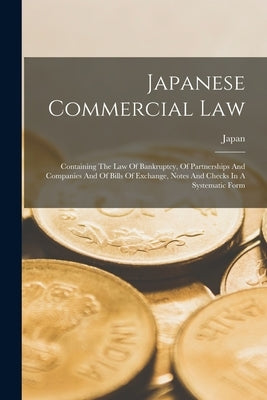 Japanese Commercial Law: Containing The Law Of Bankruptcy, Of Partnerships And Companies And Of Bills Of Exchange, Notes And Checks In A System Paperback Legare Street Press