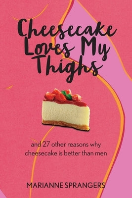 Cheesecake Loves My Thighs and 27 other reasons why cheesecake is better than men Paperback Marianne Sprangers