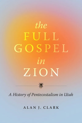The Full Gospel in Zion: A History of Pentecostalism in Utah Paperback University of Utah Press