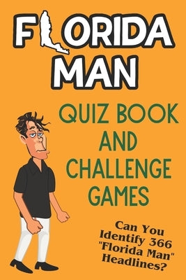 Florida Man Quiz Book And Challenge Games: Can You Identify 366 Florida Man Headlines? Paperback Independently Published