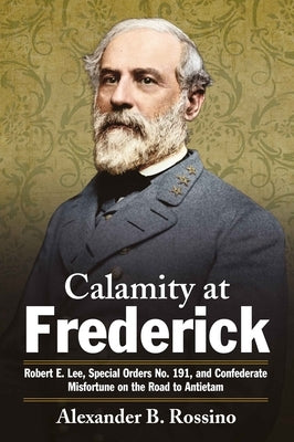 Calamity at Frederick: Robert E. Lee, Special Orders No. 191, and Confederate Misfortune on the Road to Antietam Paperback Savas Beatie