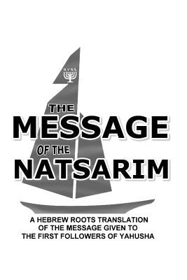 Message Of The Natsarim: A Hebrew Roots Translation Of The Message Given To The First Followers Of Yahusha Paperback Createspace Independent Publishing Platform
