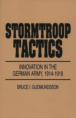 Stormtroop Tactics: Innovation in the German Army, 1914-1918 Paperback Bloomsbury Publishing PLC