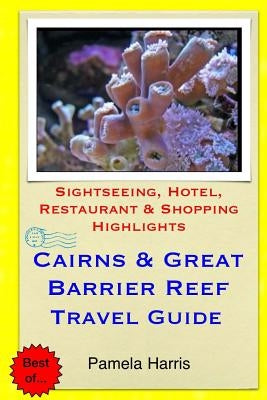 Cairns & Great Barrier Reef Travel Guide: Sightseeing, Hotel, Restaurant & Shopping Highlights Paperback Createspace Independent Publishing Platform