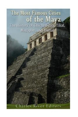 The Most Famous Cities of the Maya: The History of Chichén Itzá, Tikal, Mayapán, and Uxmal Paperback Createspace Independent Publishing Platform