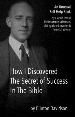 How I Discovered The Secret of Success In The Bible: An Unusual Self-Help Book by a World Record Life Insurance Salesman Paperback Independently Published