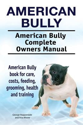 American Bully. American Bully Complete Owners Manual. American Bully book for care, costs, feeding, grooming, health and training. Paperback Pesa Publishing American Bully
