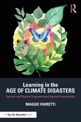 Learning in the Age of Climate Disasters: Teacher and Student Empowerment Beyond Futurephobia Paperback Routledge