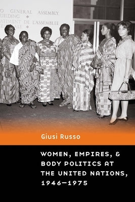 Women, Empires, and Body Politics at the United Nations, 1946-1975 Paperback University of Nebraska Press