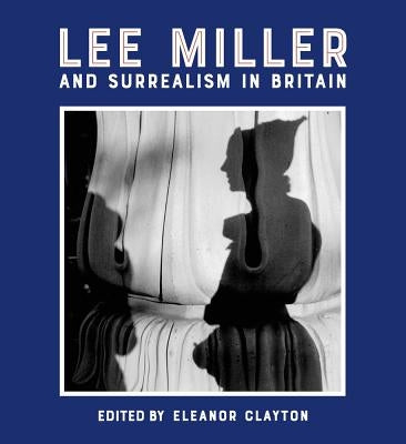 Lee Miller and Surrealism in Britain by Clayton, Eleanor