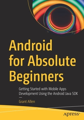 Android for Absolute Beginners: Getting Started with Mobile Apps Development Using the Android Java SDK by Allen, Grant