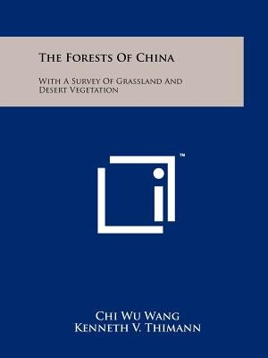 The Forests Of China: With A Survey Of Grassland And Desert Vegetation Paperback Literary Licensing, LLC
