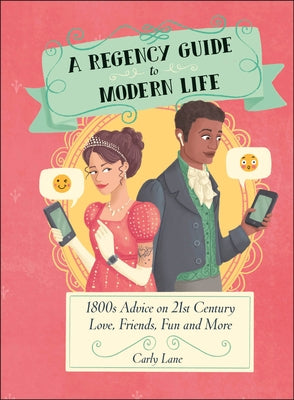A Regency Guide to Modern Life: 1800s Advice on 21st Century Love, Friends, Fun and More by Lane, Carly