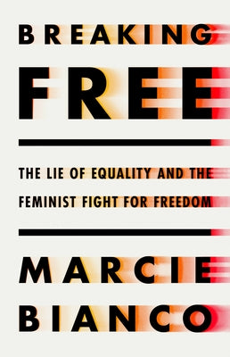 Breaking Free: The Lie of Equality and the Feminist Fight for Freedom by Bianco, Marcie