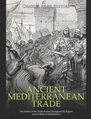 Ancient Mediterranean Trade: The History of the Trade Routes Throughout the Region and the Birth of Globalization Paperback Independently Published