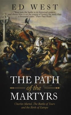 The Path of the Martyrs: Charles Martel, the Battle of Tours and the Birth of Europe Paperback Independently Published