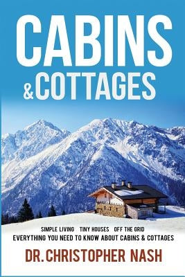 Cabins & Cottages: Simple Living, Tiny Houses, Off The Grid, Everything You Need To Know About Cabins & Cottages Paperback Createspace Independent Publishing Platform