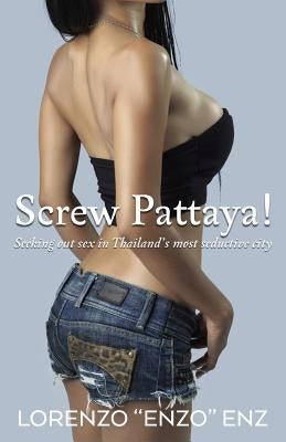 Screw Pattaya!: Seeking Out Sex in Thailand's Most Seductive City Paperback Createspace Independent Publishing Platform