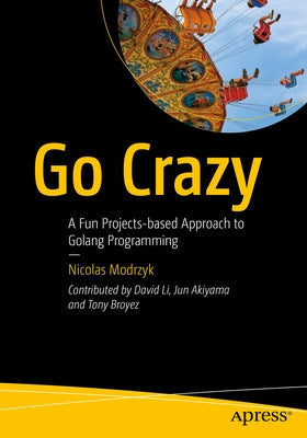 Go Crazy: A Fun Projects-Based Approach to Golang Programming Paperback Apress