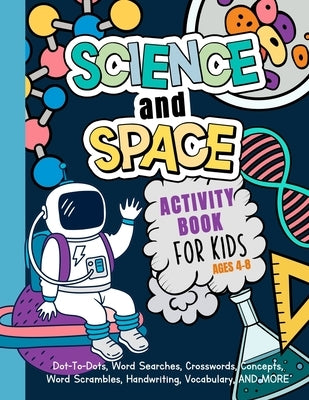 Science And Space Activity Book For Kids Ages 4-8: Learn About Atoms, Magnets, Planets, Organisms, Insects, Dinosaurs, Satellites, Molecules, Photosyn Paperback Independently Published