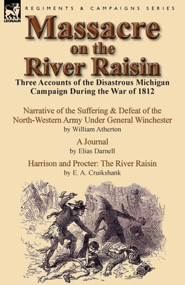 Massacre on the River Raisin: Three Accounts of the Disastrous Michigan Campaign During the War of 1812 Paperback Leonaur Ltd
