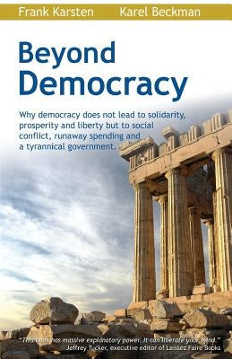 Beyond Democracy: Why Democracy Does Not Lead to Solidarity, Prosperity and Liberty But to Social Conflict, Runaway Spending and a Tyran Paperback Createspace Independent Publishing Platform