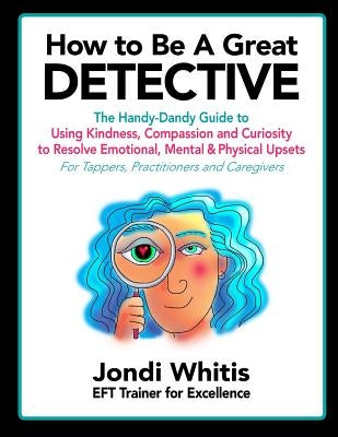How to Be A Great Detective: The Handy-Dandy Guide to Using Kindness, Compassion and Curiosity to Resolve Emotional, Mental & Physical Upsets - For Paperback Createspace Independent Publishing Platform