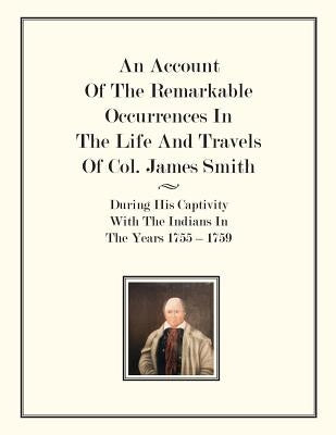 An Account Of The Remarkable Occurrences In The Life of Col. James Smith: During His Captivity With the Indians In The Years 1755-1759 Paperback Createspace Independent Publishing Platform