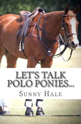 Let's Talk Polo Ponies...: The facts about polo ponies every polo player should know Paperback Sunny Hale Polo