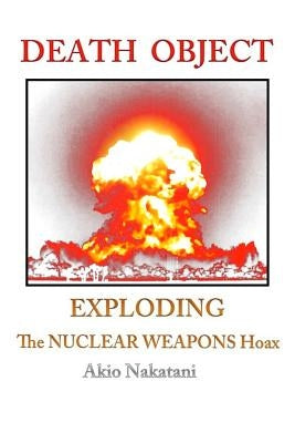 Death Object: Exploding The Nuclear Weapons Hoax Paperback Createspace Independent Publishing Platform