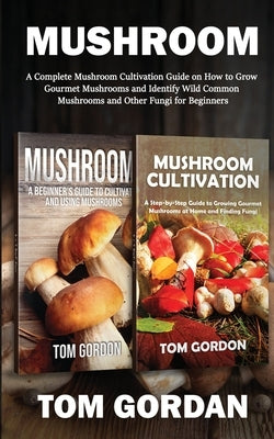 Mushroom: A Complete Mushroom Cultivation Guide on How to Grow Gourmet Mushrooms and Identify Wild Common Mushrooms and Other Fu Paperback Novelty Publishing LLC