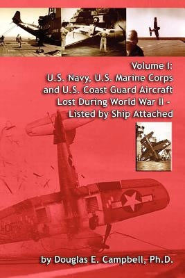 Volume I: U.S. Navy, U.S. Marine Corps and U.S. Coast Guard Aircraft Lost During World War II - Listed by Ship Attached Paperback Lulu.com