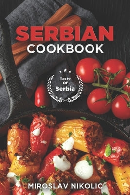 Serbian Cookbook: Get Your Taste Of Serbia With 60 Easy and Delicious Recipes From Serbian Cuisine Paperback Independently Published
