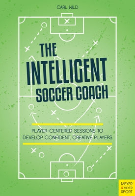 The Intelligent Soccer Coach: Player-Centered Sessions to Develop Confident, Creative Players Paperback Meyer & Meyer Fachverlag und Buchhandel GmbH