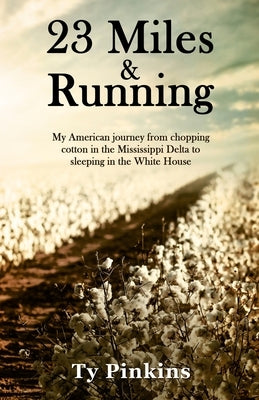 23 Miles and Running: My American journey from chopping cotton in the Mississippi Delta to sleeping in the White House by Pinkins, Ty