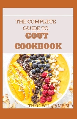The Complete Guide to Gout Cookbook: The Ultimate Nutrition Guide to Manage Gout Paperback Independently Published