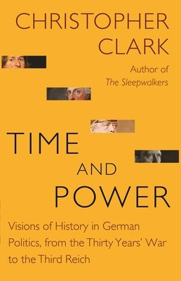 Time and Power: Visions of History in German Politics, from the Thirty Years' War to the Third Reich Paperback Princeton University Press