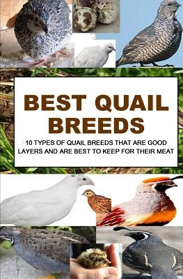 Best Quail Breeds: 10 Types Of Quail Breeds That Are Good Layers And Are Best To Keep For Their Meat Paperback Createspace Independent Publishing Platform