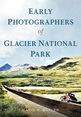 Early Photographers of Glacier National Park Paperback America Through Time