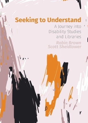 Seeking to Understand: A Journey into Disability Studies and Libraries Paperback Library Juice Press