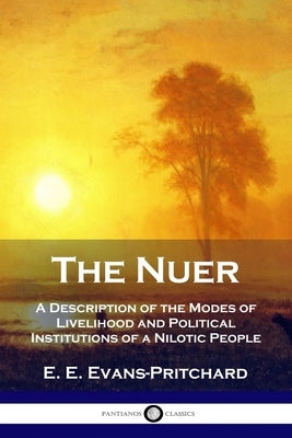 The Nuer: A Description of the Modes of Livelihood and Political Institutions of a Nilotic People Paperback Pantianos Classics