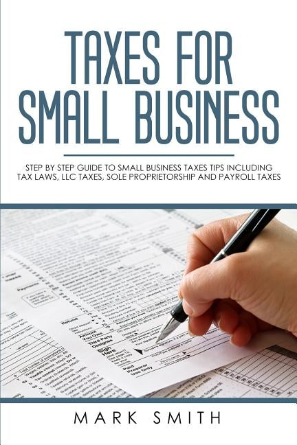 Taxes for Small Business: Step by Step Guide to Small Business Taxes Tips Including Tax Laws, LLC Taxes, Sole Proprietorship and Payroll Taxes Paperback Guy Saloniki