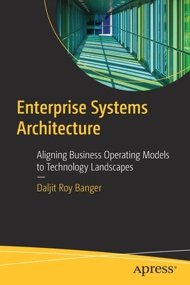 Enterprise Systems Architecture: Aligning Business Operating Models to Technology Landscapes Paperback Apress