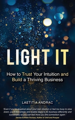 Light It: How to Trust Your Intuition and Build a Thriving Business Paperback Grammar Factory Publishing