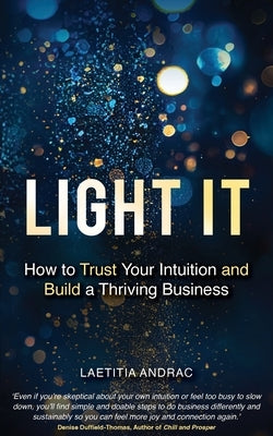 Light It: How to Trust Your Intuition and Build a Thriving Business by Andrac, Laetitia