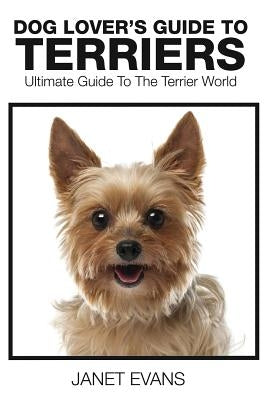 Dog Lover's Guide to Terriers: Ultimate Guide to the Terrier World Paperback Speedy Publishing LLC
