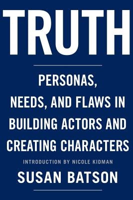 Truth: Personas, Needs, and Flaws in the Art of Building Actors and Creating Characters Webster\Stone