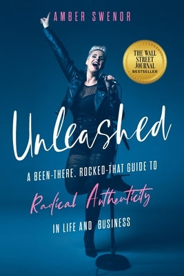 Unleashed: A Been-There, Rocked-That Guide to Radical Authenticity in Life and Business by Swenor, Amber