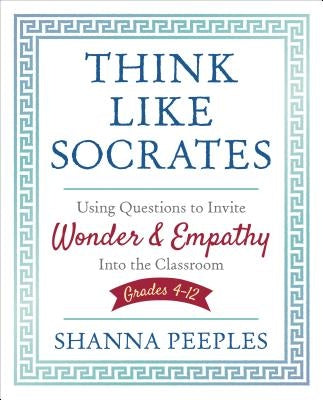 Think Like Socrates: Using Questions to Invite Wonder and Empathy Into the Classroom, Grades 4-12 Paperback Corwin Publishers
